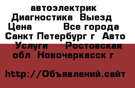 автоэлектрик. Диагностика. Выезд › Цена ­ 500 - Все города, Санкт-Петербург г. Авто » Услуги   . Ростовская обл.,Новочеркасск г.